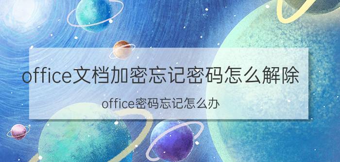 office文档加密忘记密码怎么解除 office密码忘记怎么办？